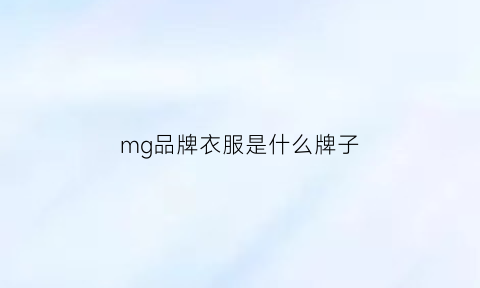 mg品牌衣服是什么牌子(mg牌子的衣服出名吗)