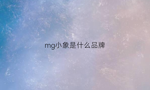 mg小象是什么品牌(mg小象是什么牌子)