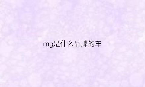 mg是什么品牌的车(mg是什么牌子)