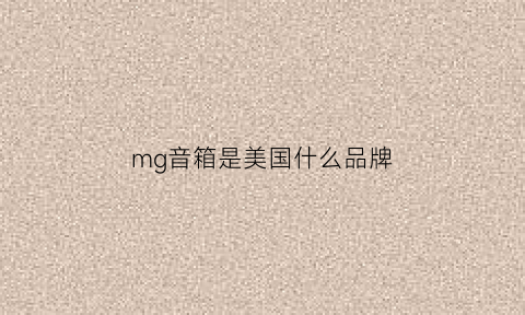 mg音箱是美国什么品牌(mg音响官方旗舰店)