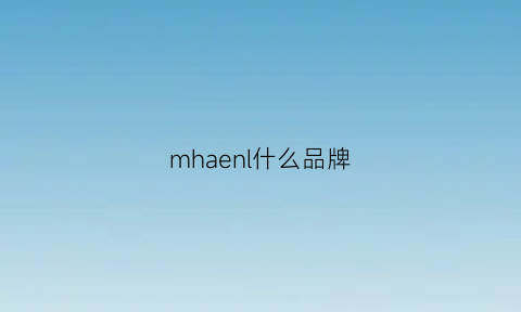 mhaenl什么品牌(mjh是什么牌子)