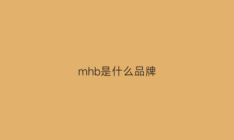 mhb是什么品牌(mh是什么牌子)