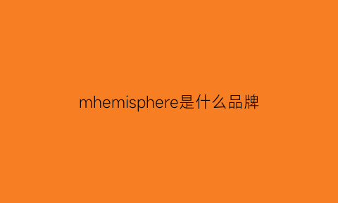 mhemisphere是什么品牌(mheiihoo是什么牌子)