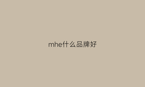 mhe什么品牌好(mh什么牌子)