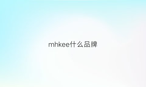 mhkee什么品牌(mkmk是什么牌子)