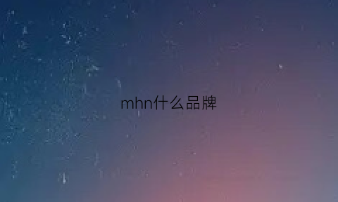 mhn什么品牌(mjh是什么牌子)