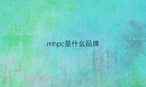 mhpc是什么品牌(mhpc是什么意思)