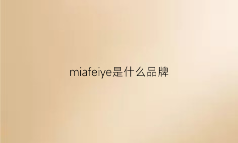 miafeiye是什么品牌(miafresco是什么)