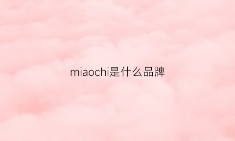 miaochi是什么品牌(mioco是什么牌子)