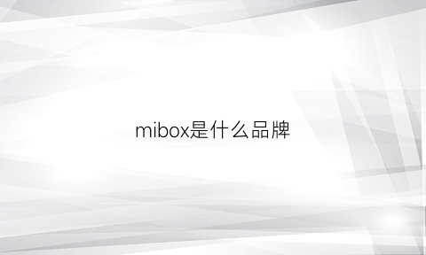 mibox是什么品牌(mubox是什么牌子)