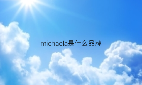 michaela是什么品牌(michaelkors是什么牌子的包包)