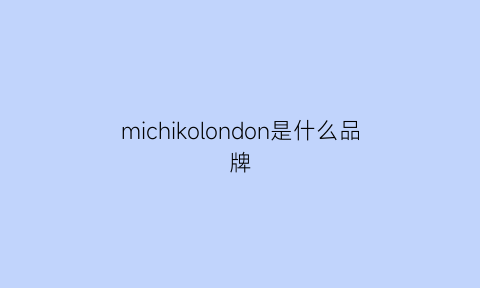 michikolondon是什么品牌(mickle是什么牌子)