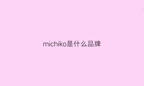 michiko是什么品牌(micolor是什么品牌)