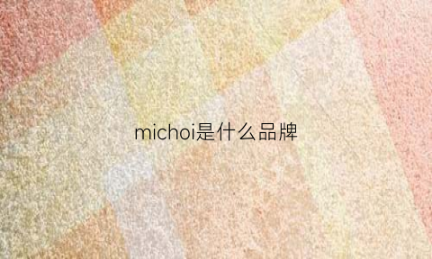 michoi是什么品牌(micoe是什么牌子)