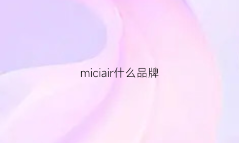 miciair什么品牌(micocare什么牌子)