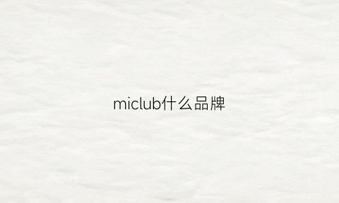 miclub什么品牌(mic是什么品牌)