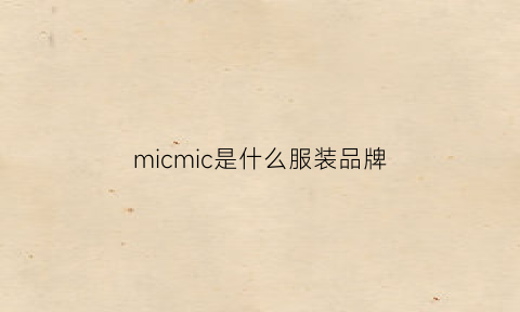 micmic是什么服装品牌(mich是什么牌子)