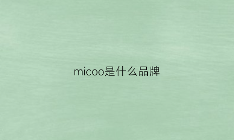 micoo是什么品牌(MICOO是什么品牌女包)