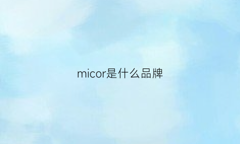 micor是什么品牌(micirr是什么品牌)