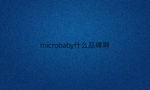 microbaby什么品牌啊(micronew是什么牌子)