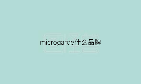 microgarde什么品牌(microgarde是什么牌子)