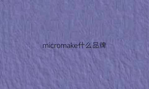 micromake什么品牌(micromatic什么品牌)