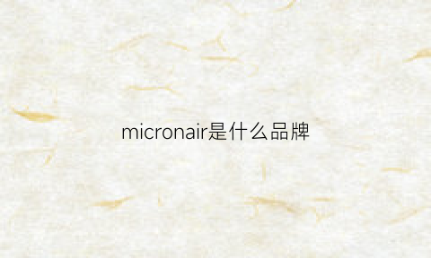 micronair是什么品牌(micropower是什么品牌)