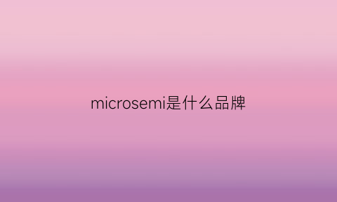 microsemi是什么品牌(microsemi是什么牌子)