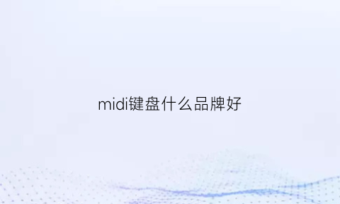 midi键盘什么品牌好(midi键盘推荐知乎)