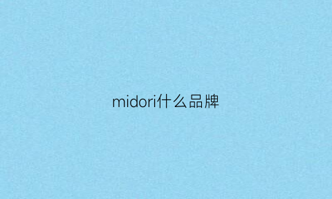 midori什么品牌(midoil女装是哪里的牌子)