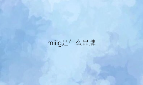 miiig是什么品牌(mii是什么牌子)