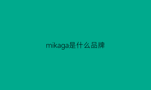 mikaga是什么品牌(miveaka是什么牌子)