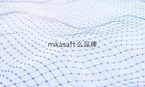 mikasa什么品牌(mikasa型号的区别)