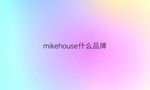 mikehouse什么品牌(mike品牌)