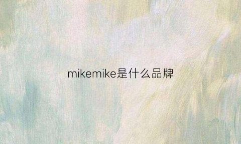 mikemike是什么品牌(mikekouermk是什么品牌)