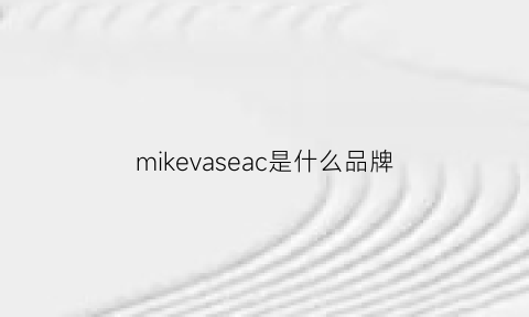 mikevaseac是什么品牌(mikemade是什么牌子)