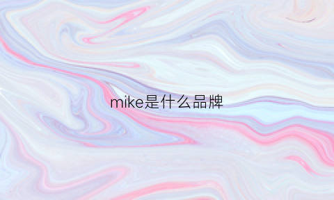 mike是什么品牌(mike是什么牌子)