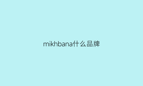 mikhbana什么品牌(mikblu是什么牌子)