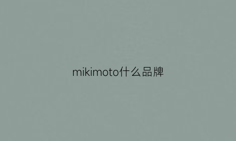 mikimoto什么品牌(mikimoto什么价位)