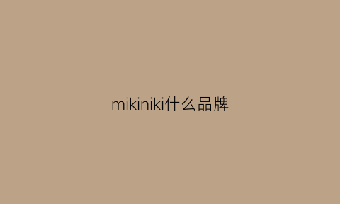 mikiniki什么品牌(mikiko是什么品牌)