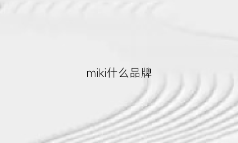 miki什么品牌(mikuni是什么牌子)