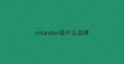 milandon是什么品牌(milan是什么牌子)