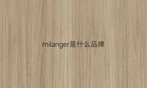 milanger是什么品牌(milani属于什么档次)