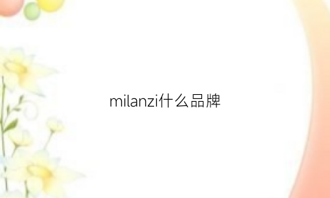 milanzi什么品牌(milano是什么品牌哪个国家生产)