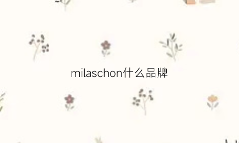 milaschon什么品牌(milasehon是什么牌子)