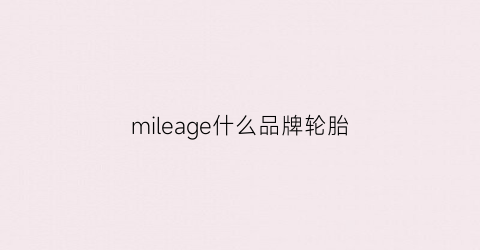 mileage什么品牌轮胎(mileage是什么牌子轮胎)