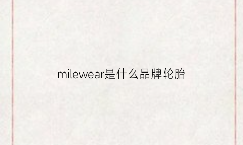 milewear是什么品牌轮胎(mileage是什么轮胎)