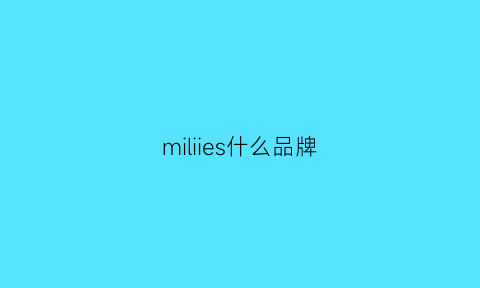 miliies什么品牌(milixu是什么牌子)