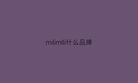 milimlli什么品牌(milimili什么牌子)