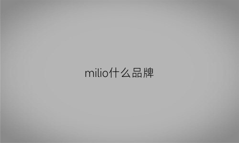 milio什么品牌(mili是什么品牌)